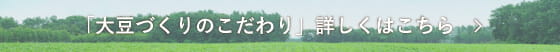 大豆づくりのこだわり 詳しくはこちら