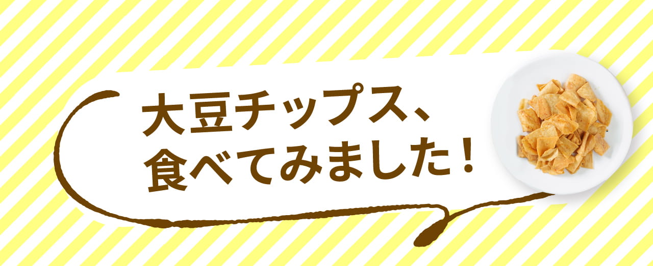 大豆チップス、 食べてみました！