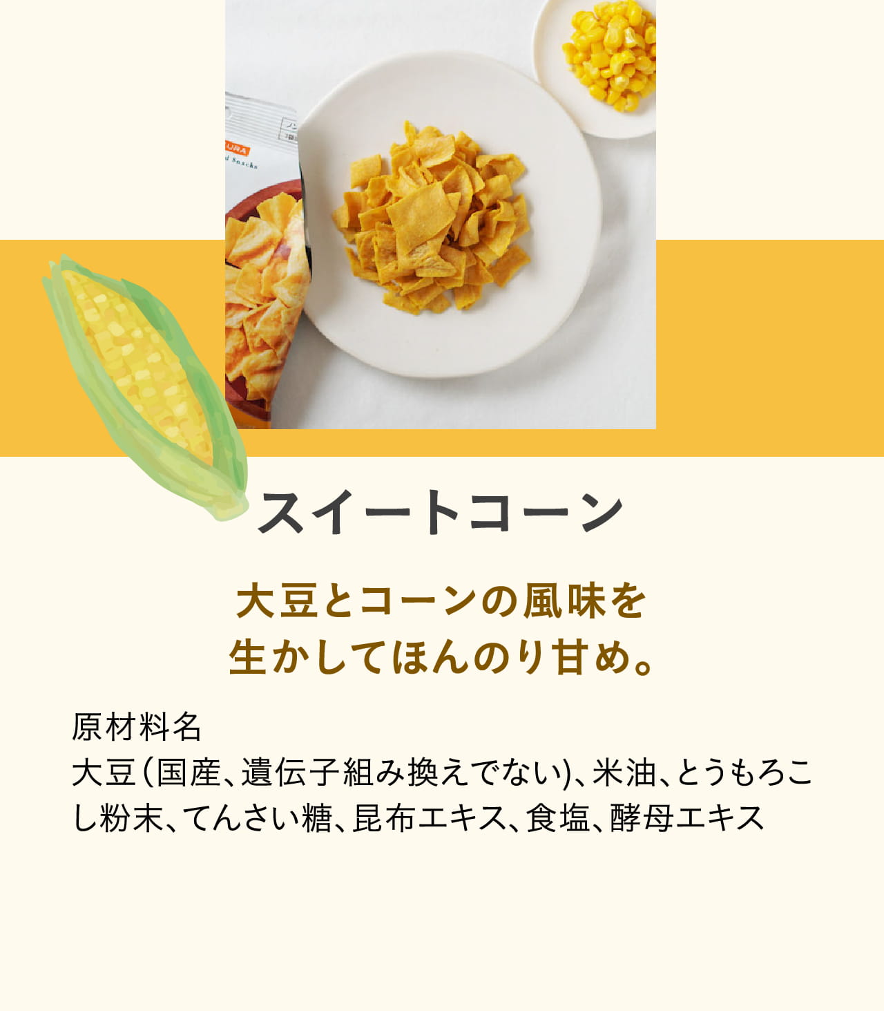 スイートコーン 大豆とコーンの風味を生かしてほんのり甘め。